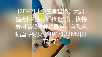 [2DF2]【金三角猎艳】大屌猛男探花极品御姐骚货，模特身材高颜值美艳异常，自慰求插直呼好爽 [MP4/127MB][BT种子]