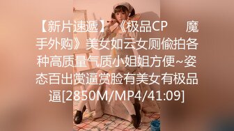 【新片速遞】 《极品CP☀️魔手外购》美女如云女厕偸拍各种高质量气质小姐姐方便~姿态百出赏逼赏脸有美女有极品逼[2850M/MP4/41:09]