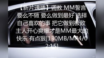 【新片速遞】调教 MM誓言要么不做 要么做到最好 选择自己喜欢的事 把它做到极致 主人开心爽爆才是MM最大的快乐 有点狠[130MB/MP4/02:15]