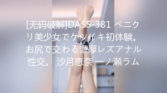 [无码破解]DASS-381 ペニクリ美少女でケツイキ初体験。お尻で交わる濃厚レズアナル性交。 沙月恵奈 一ノ瀬ラム