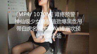 [MP4/ 1010M] 肾疼预警！神仙级少女高颜值劲爆黑丝吊带白虎名器尤物AV棒潮吹预热炸裂全场