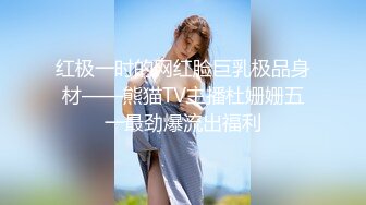 红极一时的网红脸巨乳极品身材——熊猫TV主播杜姗姗五一最劲爆流出福利