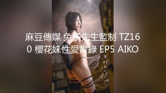 麻豆傳媒 兔子先生監制 TZ160 櫻花妹性愛實錄 EP5 AIKO