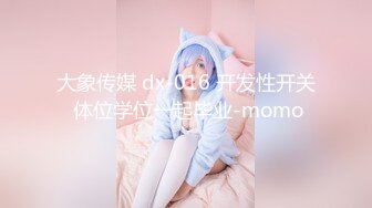 大象传媒 dx-016 开发性开关 体位学位一起毕业-momo