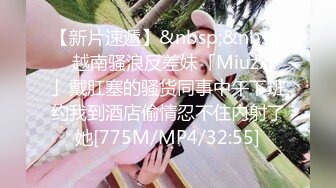 【新片速遞】&nbsp;&nbsp;✨越南骚浪反差妹「Miuzxc」戴肛塞的骚货同事中午下班约我到酒店偷情忍不住内射了她[775M/MP4/32:55]