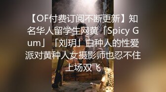 【OF付费订阅不断更新】知名华人留学生网黄「Spicy Gum」「刘玥」白种人的性爱派对黄种人女摄影师也忍不住上场双飞