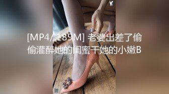 [MP4/ 189M] 老婆出差了偷偷灌醉她的闺蜜干她的小嫩B