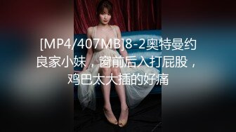 [MP4/407MB]8-2奥特曼约良家小妹，窗前后入打屁股，鸡巴太大插的好痛