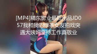 [MP4]精东影业最新出品JD057我和我的绿茶女友拍戏突遇大姨妈坚持工作真敬业