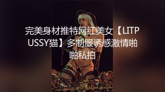 完美身材推特网红美女【LITPUSSY猫】多制服诱惑激情啪啪私拍