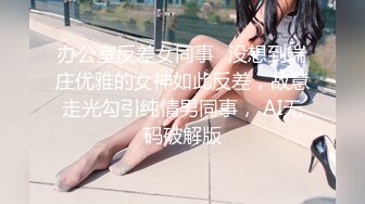 办公室反差女同事✅没想到端庄优雅的女神如此反差，故意走光勾引纯情男同事， AI无码破解版