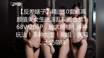 【反差婊子】精选10套超高颜值美女生活淫乱视图合集168V/206P，脸穴同框！多种玩法！多种类型！御姐，萝莉，大奶萌妹