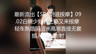 最新流出【SPA阴道按摩】09.02白嫩少妇玩上瘾又来按摩 轻车熟路阴道来高潮直接无套插入 后入内射