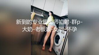 新到的专业摄影师拍射-群p-大奶-老板娘-女同-怀孕