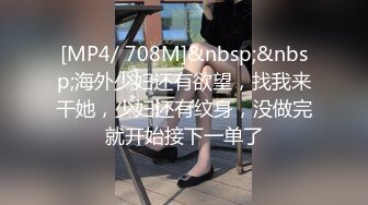 [MP4/ 708M]&nbsp;&nbsp;海外少妇还有欲望，找我来干她，少妇还有纹身，没做完就开始接下一单了