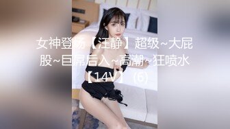 女神登场【汪静】超级~大屁股~巨屌后入~高潮~狂喷水【14V】 (6)