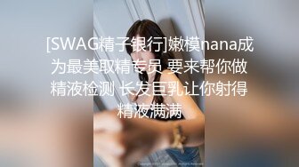 [SWAG精子银行]嫩模nana成为最美取精专员 要来帮你做精液检测 长发巨乳让你射得精液满满