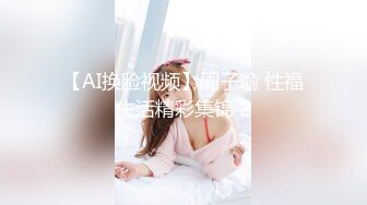 【AI换脸视频】迪丽热巴 婚礼前最后的疯狂一夜