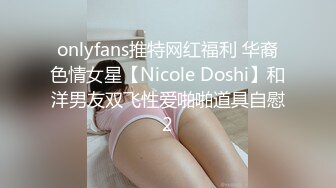 onlyfans推特网红福利 华裔色情女星【Nicole Doshi】和洋男友双飞性爱啪啪道具自慰2