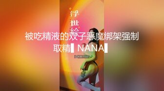 被吃精液的双子恶魔绑架强制取精▌NANA▌