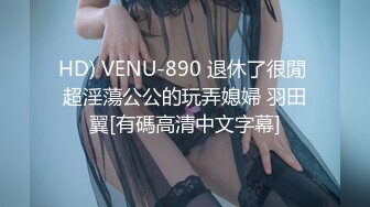 HD) VENU-890 退休了很閒 超淫蕩公公的玩弄媳婦 羽田翼[有碼高清中文字幕]