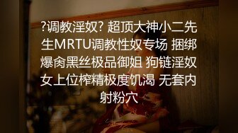 ?调教淫奴? 超顶大神小二先生MRTU调教性奴专场 捆绑爆肏黑丝极品御姐 狗链淫奴女上位榨精极度饥渴 无套内射粉穴