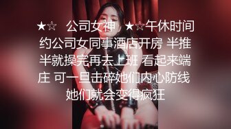 ★☆✨公司女神✨★☆午休时间约公司女同事酒店开房 半推半就操完再去上班 看起来端庄 可一旦击碎她们内心防线 她们就会变得疯狂