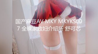 国产麻豆AV MKY MKYKS007 全裸家政妇介绍所 舒可芯