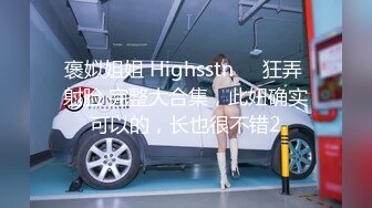 褒姒姐姐 Highsstn⭐️狂弄 射脸 完整大合集，此妞确实可以的，长也很不错2