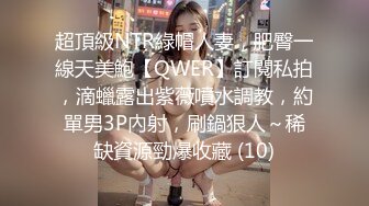 超頂級NTR綠帽人妻，肥臀一線天美鮑【QWER】訂閱私拍，滴蠟露出紫薇噴水調教，約單男3P內射，刷鍋狠人～稀缺資源勁爆收藏 (10)