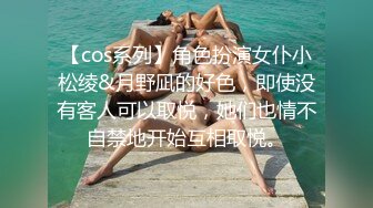 【cos系列】角色扮演女仆小松绫&月野凪的好色，即使没有客人可以取悦，她们也情不自禁地开始互相取悦。