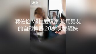 蒋佑怡.VR性爱玩家.偷用男友的自慰神器.20岁.大奶骚妹