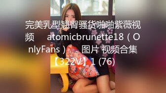 完美乳型翘臀骚货啪啪紫薇视频❤️atomicbrunette18（OnlyFans）❤️图片 视频合集【322V】1 (76)