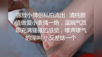 露脸小情侣私拍流出✿清纯颜值做爱小表情一绝，温婉气质却充满骚骚的感觉，嗲声嗲气的淫叫 小反差婊一个