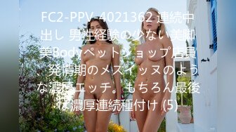 FC2-PPV-4021362 連続中出し 男性経験の少ない美脚美Bodyペットショップ店員、発情期のメスイッヌのような濃厚エッチ。もちろん最後は濃厚連続種付け (5)