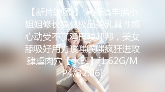 【新片速遞 】 高颜值丰满小姐姐修长身材极品美乳真性感心动受不了鸡巴硬邦邦，美女舔吸好用力噗嗤噗嗤疯狂进攻肆虐肉穴【水印】[1.62G/MP4/32:06]