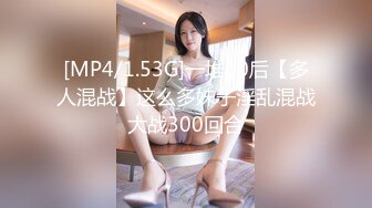 [MP4/1.53G]一堆00后【多人混战】这么多妹子淫乱混战大战300回合