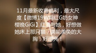 11月最新收费福利，最大尺度【微博19W网红G奶女神 樱晚GiGi】红酒与她，好想做她床上那只猫，美轮美奂的大胸，好漂亮！