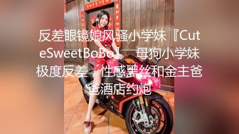 反差眼镜娘风骚小学妹『CuteSweetBoBo』✅母狗小学妹极度反差，性感黑丝和金主爸爸酒店约炮