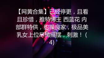 【网黄合集】已经停更，且看且珍惜，推特博主 西蓝花 内部群特供，约操良家，极品美乳女上位尽情摇摆，刺激！ (4)