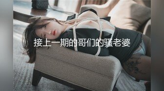 【极品骚货❤️反差婊】最新精选10套超高颜值美女生活淫乱私拍甄选 内射 爆菊 啪啪 口爆 反差 完美露脸 第②季