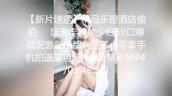 【新片速遞】精品乐橙酒店偷拍❤️巨乳丰臀美少妇69口爆战况激烈床都肏歪了小哥拿手机拍逼逼特写[1158MB/MP4/03:48:38]