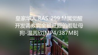 皇家华人 RAS-299 M属觉醒开发调教完全被征服的羞耻母狗-温芮欣[MP4/387MB]