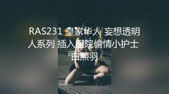 RAS231 皇家华人 妄想透明人系列 插入医院偷情小护士 白熙羽