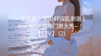 一王三后！罕见4P淫乱刺激 Love-freye多场门票大秀~！【19V】 (2)