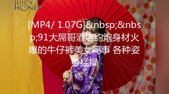 [MP4/ 1.07G]&nbsp;&nbsp;91大屌哥酒店约炮身材火爆的牛仔裤美女同事 各种姿势猛操