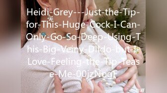 Heidi-Grey---Just-the-Tip-for-This-Huge-Cock-I-Can-Only-Go-So-Deep-Using-This-Big-Veiny-Dildo-but-I-Love-Feeling-the-Tip-Tease-Me-00jzNogF