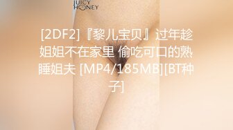 [2DF2]『黎儿宝贝』过年趁姐姐不在家里 偷吃可口的熟睡姐夫 [MP4/185MB][BT种子]