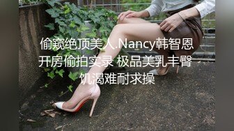 偷窥绝顶美人.Nancy韩智恩开房偷拍实录 极品美乳丰臀 饥渴难耐求操