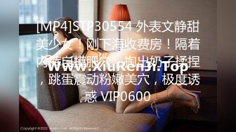 [MP4]STP30554 外表文静甜美少女！刚下海收费房！隔着内裤自摸肥穴，掏出奶子揉捏，跳蛋震动粉嫩美穴，极度诱惑 VIP0600